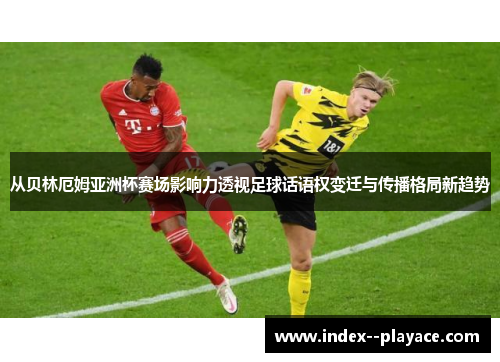从贝林厄姆亚洲杯赛场影响力透视足球话语权变迁与传播格局新趋势
