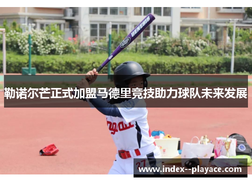 勒诺尔芒正式加盟马德里竞技助力球队未来发展