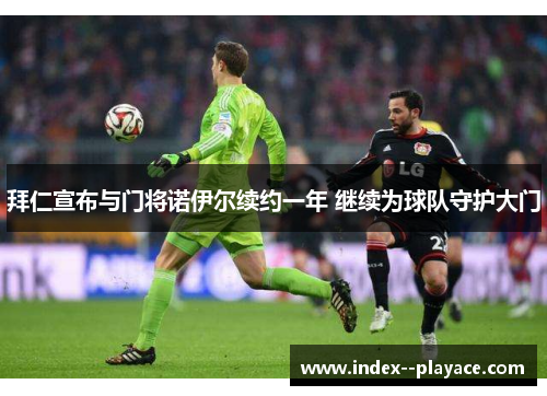 拜仁宣布与门将诺伊尔续约一年 继续为球队守护大门 拜仁宣布与门将诺伊尔续约一年 继续为球队守护大门