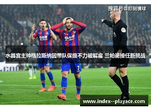 水晶宫主帅格拉斯纳因带队保级不力被解雇 兰帕德接任新挑战