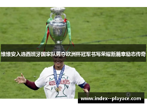 维维安入选西班牙国家队勇夺欧洲杯冠军书写荣耀新篇章励志传奇