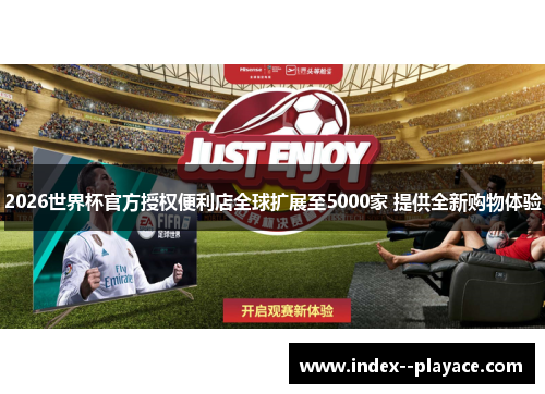 2026世界杯官方授权便利店全球扩展至5000家 提供全新购物体验 2026世界杯官方授权便利店全球扩展至5000家 提供全新购物体验