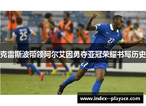 克雷斯波带领阿尔艾因勇夺亚冠荣耀书写历史