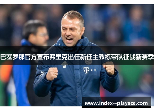 巴塞罗那官方宣布弗里克出任新任主教练带队征战新赛季