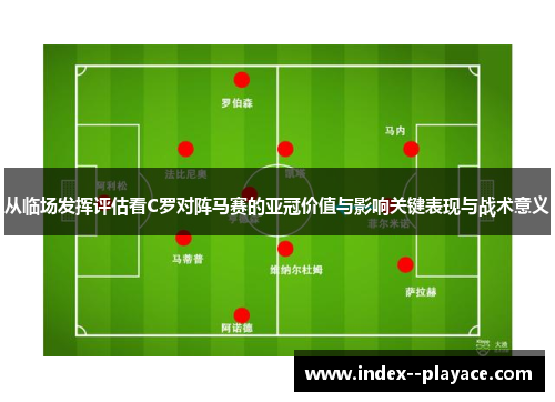从临场发挥评估看C罗对阵马赛的亚冠价值与影响关键表现与战术意义